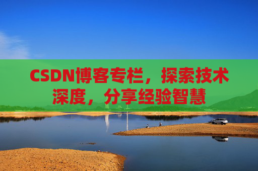 CSDN博客专栏，探索技术深度，分享经验智慧
