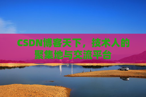 CSDN博客天下,技术人的聚集地与交流平台