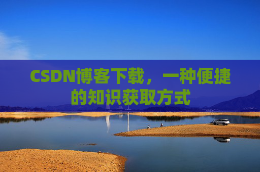 CSDN博客下载,一种便捷的知识获取方式
